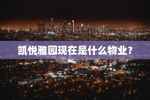 凯悦雅园现在是什么物业？