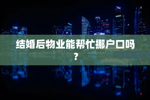 结婚后物业能帮忙挪户口吗？