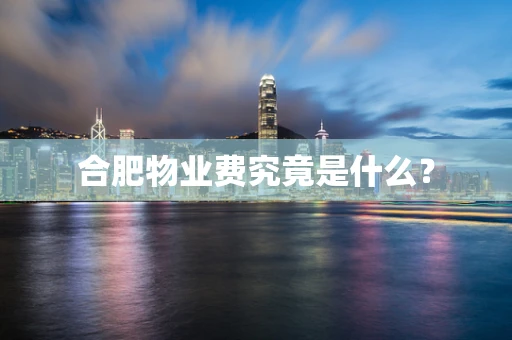 合肥物业费究竟是什么？