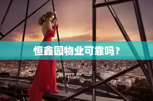 恒鑫园物业可靠吗？