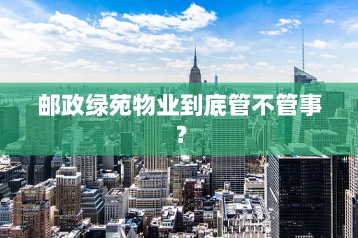 邮政绿苑物业到底管不管事？
