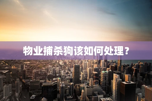 物业捕杀狗该如何处理？