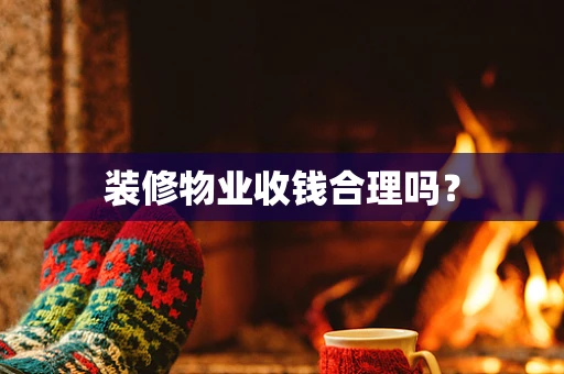装修物业收钱合理吗？