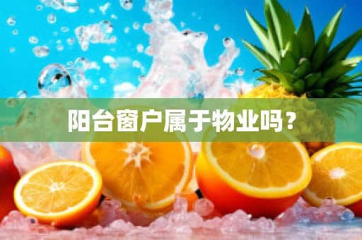 阳台窗户属于物业吗？