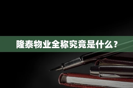 隆泰物业全称究竟是什么？