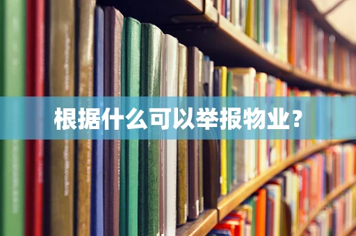 根据什么可以举报物业？