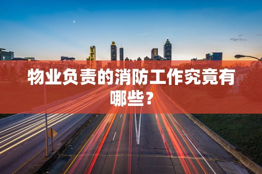物业负责的消防工作究竟有哪些？