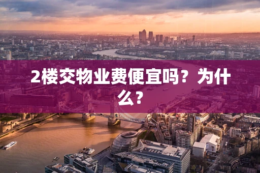 2楼交物业费便宜吗？为什么？