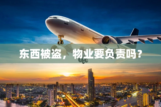 东西被盗，物业要负责吗？