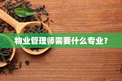 物业管理师需要什么专业？