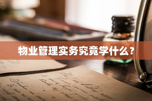 物业管理实务究竟学什么？