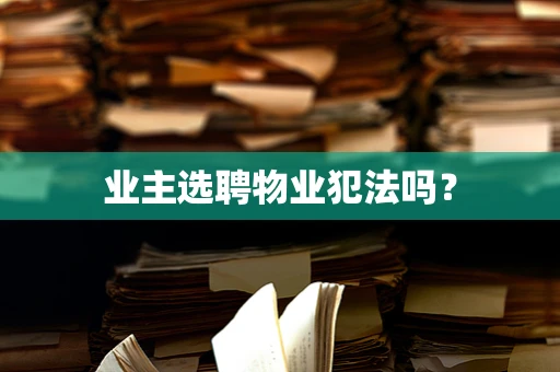 业主选聘物业犯法吗？