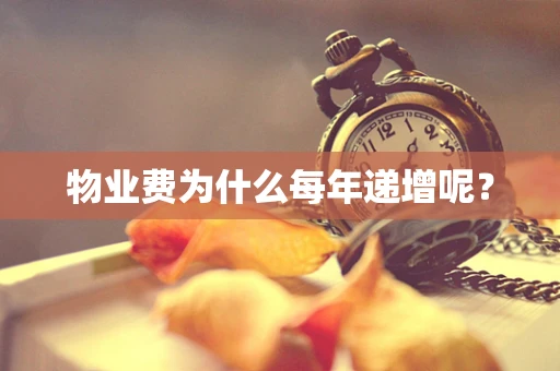 物业费为什么每年递增呢？