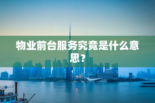 物业前台服务究竟是什么意思？