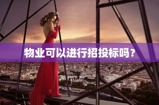 物业可以进行招投标吗？