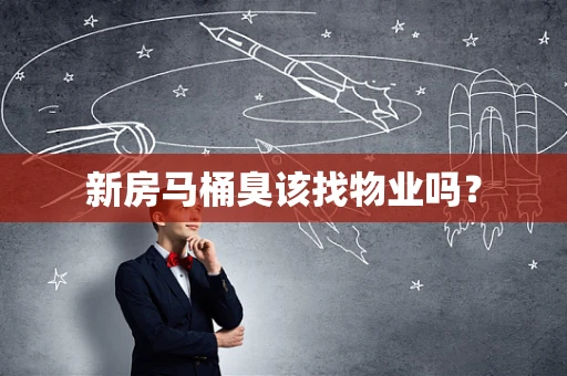 新房马桶臭该找物业吗？
