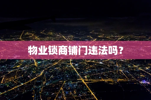 物业锁商铺门违法吗？