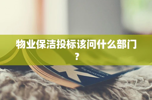 物业保洁投标该问什么部门？