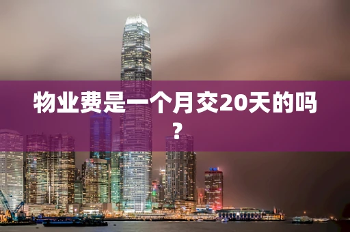 物业费是一个月交20天的吗？