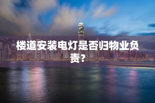 楼道安装电灯是否归物业负责？